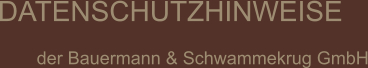 DATENSCHUTZHINWEISE  der Bauermann & Schwammekrug GmbH